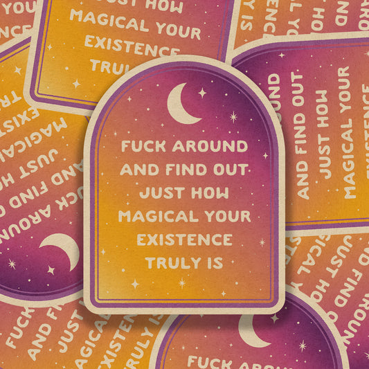 Fuck Around And Find Out Just How Magical Your Existence Truly Is Vinyl Sticker